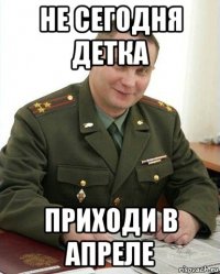 не сегодня детка приходи в апреле