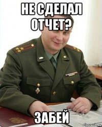 не сделал отчет? забей