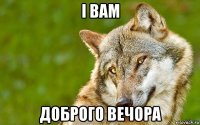 і вам доброго вечора