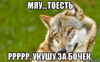 мяу...тоесть ррррр, укушу за бочек.