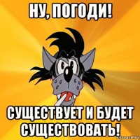 ну, погоди! существует и будет существовать!