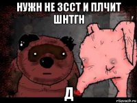 нужн не зсст и плчит шнтгн д