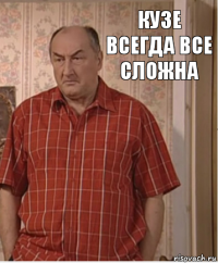 Кузе всегда все СЛожнА