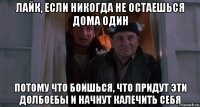 лайк, если никогда не остаешься дома один потому что боишься, что придут эти долбоебы и начнут калечить себя