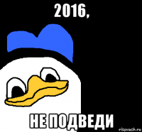 2016, не подведи