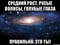 средний рост, русые волосы, голубые глаза правильно, это ты!