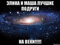 элина и маша лучшие подруги на веки!!!!!