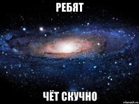 ребят чёт скучно