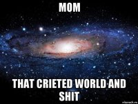 mom that crieted world and shit