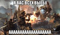 я вас всех выебу ааааааааааааааааааа