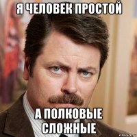 я человек простой а полковые сложные