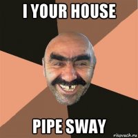 i your house pipe sway