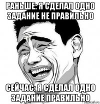 раньше: я сделал одно задание не правильно сейчас: я сделал одно задание правильно
