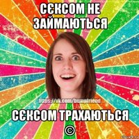 сєксом не займаються сєксом трахаються ©