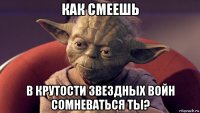 как смеешь в крутости звездных войн сомневаться ты?