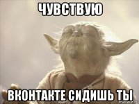 чувствую вконтакте сидишь ты