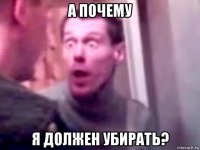 а почему я должен убирать?