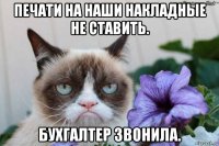 печати на наши накладные не ставить. бухгалтер звонила.