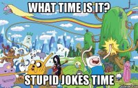 what time is it? stupid jokes time