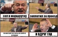 сел в маршрутку заплатил за проезд посмотрел на часы,на работу успеваю И ВДРУГ ГАИ