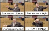 Этот на мист бежит Этот на мист идёт Этот на мист летит С КЕМ Я ЖИВУ!