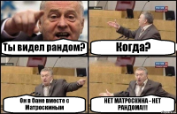 Ты видел рандом? Когда? Он в бане вместе с Матроскиным НЕТ МАТРОСКИНА - НЕТ РАНДОМА!!!