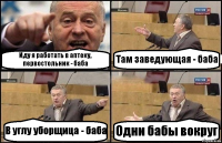 Иду я работать в аптеку, первостольник - баба Там заведующая - баба В углу уборщица - баба Одни бабы вокруг