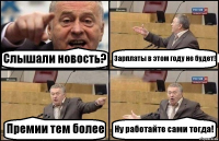 Слышали новость? Зарплаты в этом году не будет! Премии тем более Ну работайте сами тогда!