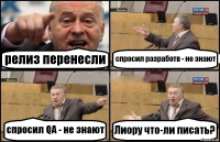 релиз перенесли спросил разработв - не знают спросил QA - не знают Лиору что-ли писать?