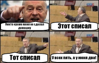 Никто кроме меня не сделал домашку Этот списал Тот списал У всех пять, а у меня два!