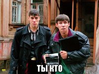  ты кто
