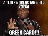 а теперь представь что у тебя green card!!!