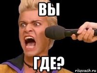 вы где?