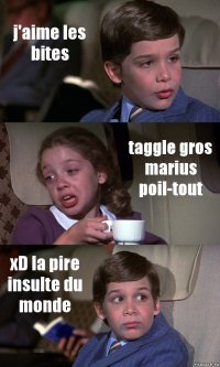 j'aime les bites taggle gros marius poil-tout xD la pire insulte du monde