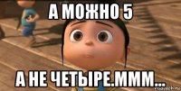 а можно 5 а не четыре.ммм...