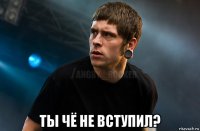  ты чё не вступил?