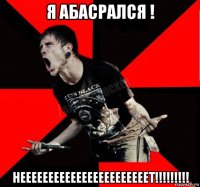 я абасрался ! нееееееееееееееееееееееет!!!!!!!!!