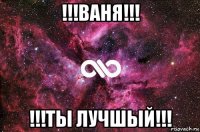 !!!ваня!!! !!!ты лучшый!!!