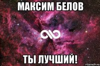 максим белов ты лучший!