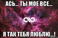 ась... ты мое все... я так тебя люблю...!