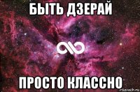 быть дзерай просто классно