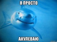 я просто акулеваю