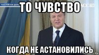 то чувство когда не астановились