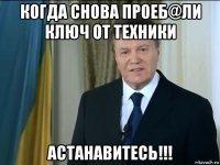 когда снова проеб@ли ключ от техники астанавитесь!!!