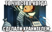 то чувство когда сделали хранителем