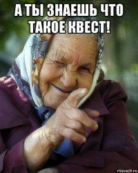 а ты знаешь что такое квест! 