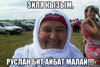 зиля кызым, руслан бит айбат малай!!!