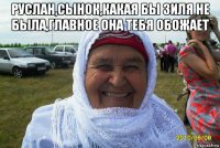 руслан,сынок,какая бы зиля не была,главное она тебя обожает 