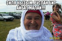 зиля кызым, руслан бит айбат малай!!! 