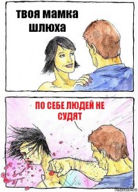 твоя мамка шлюха по себе людей не судят